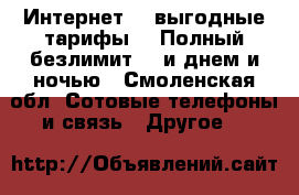 Интернет... выгодные тарифы... Полный безлимит... и днем и ночью - Смоленская обл. Сотовые телефоны и связь » Другое   